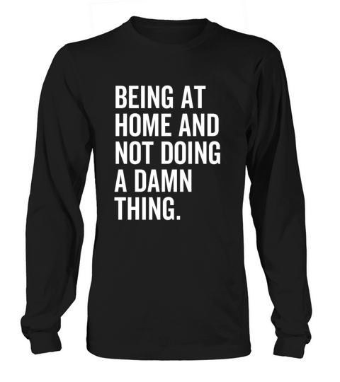 Being At Home And Not Doing A Damn Thing Long sleeved Unisex