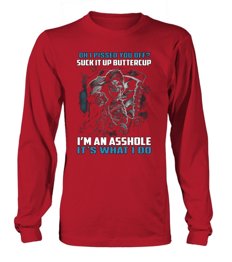 Oh I pissed you off suck it up buttercup Im an asshole Its what I do shirt Long sleeved Unisex