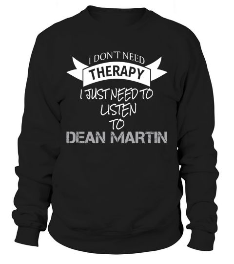 I DONT NEED THERAPY I JUST NEED TO LISTEN TO DEAN MARTIN Sweatshirt Unisex