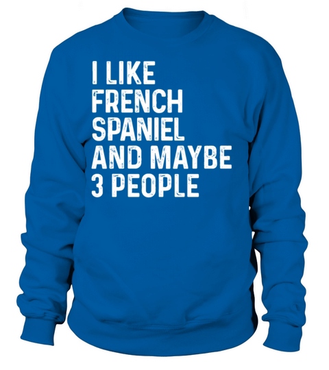 I Like French Spaniel And Maybe 3 People Dog Sweatshirt Unisex