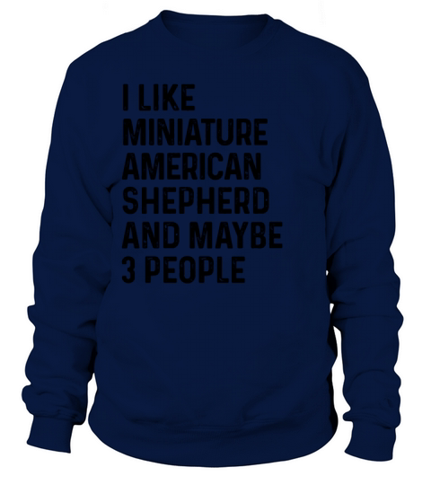 I Like Miniature American Shepherd And Maybe 3 Sweatshirt Unisex