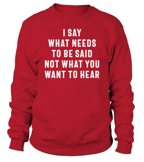 I Say What Needs To Be Said Not What You Want To H Sweatshirt Unisex