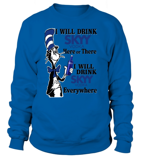 I will drink Skyy Vodka here or there Sweatshirt Unisex
