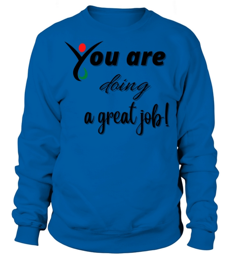 you are doing a great job Sweatshirt Unisex