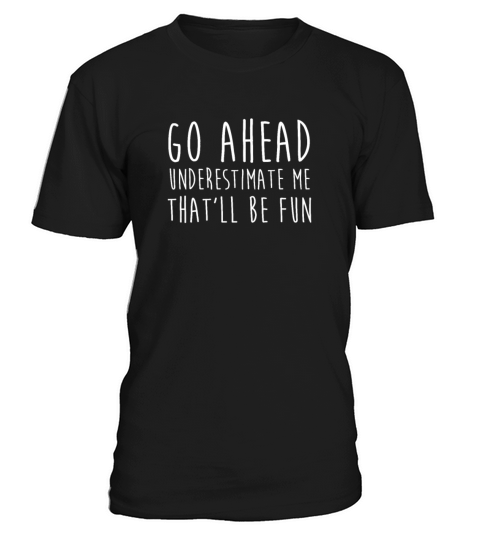 Go Ahead Underestimate Me That ll Be Fun TShirt T-Shirt Unisex