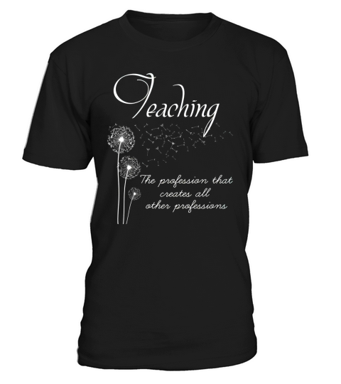 TEACHING THE PROFESSION THAT CREATES ALL OTHER PROFESSIONS T-Shirt Unisex