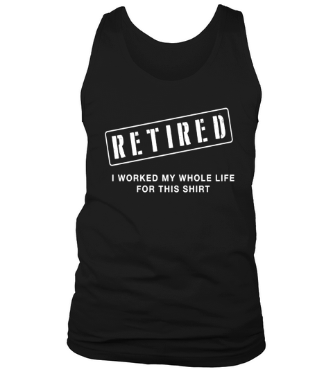 Retired Worked My Whole Life for This Shirt Tank Top Unisex