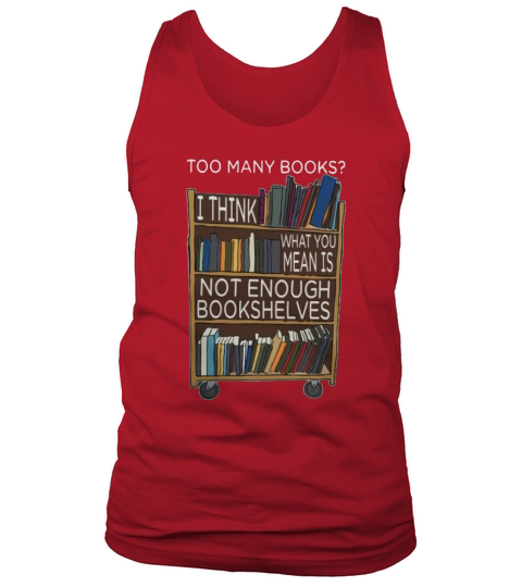 Too many books i think what you mean is not enough bookshelves shirt Tank Top Unisex
