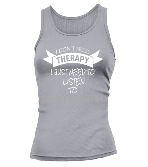 I DONT NEED THERAPY I JUST NEED TO LISTEN TO DEAN MARTIN Tank top Woman