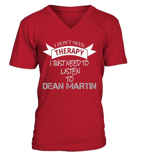 I DONT NEED THERAPY I JUST NEED TO LISTEN TO DEAN MARTIN V-Neck T-shirt