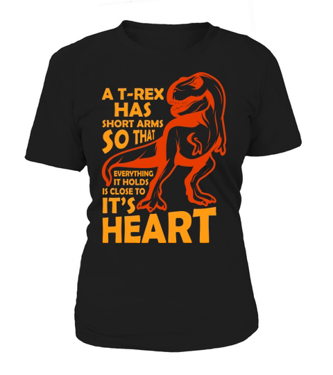 A T rex has short arms so that everything it holds is close to its heart Women's T-Shirt