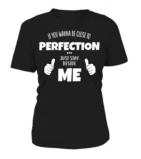 If You Wanna Be Close To Perfection Stay Beside Me Women's T-Shirt