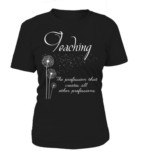 TEACHING THE PROFESSION THAT CREATES ALL OTHER PROFESSIONS Women's T-Shirt