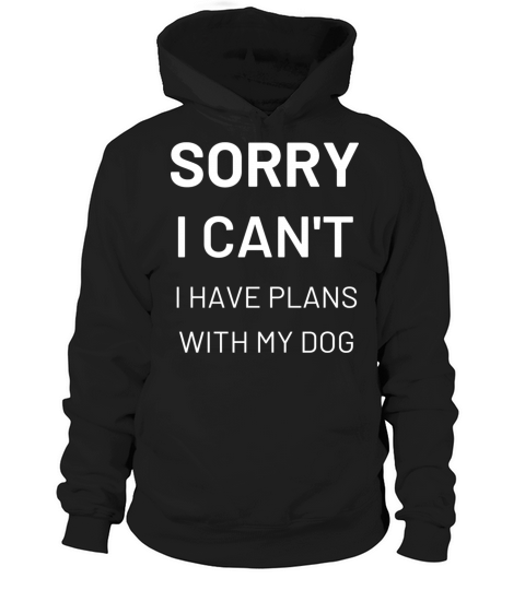 sorry i cant have plans with my dog Hoodie Unisex