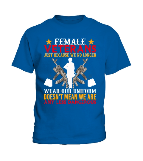 Female Veterans Just Because We No Longer Wear Our Unoform Doesnt Mean We Any Less Dangerous Kids T-Shirt