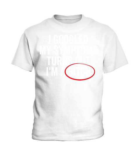 I Googled My Symptoms Turns Out Im a Bitch Kids T-Shirt