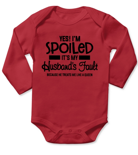 Yes I’m spoiled It’s my husband’s fault because he treats me like a queen shirt Long Sleeve Baby One-Piece