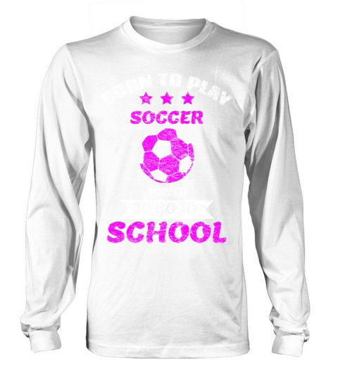 Born To Play Soccer Forced To Go To School Long sleeved Unisex