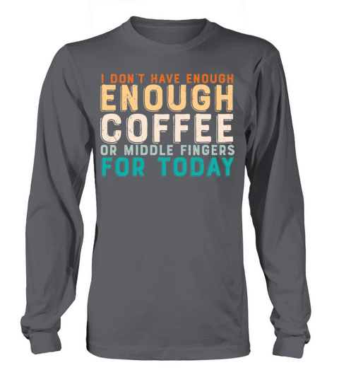 I dont have enough Coffee or middle Fingers for Long sleeved Unisex