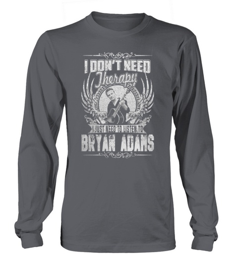 I Dont Need Therapy i Just Need To Listen To Bryan Adams TShirt Long sleeved Unisex