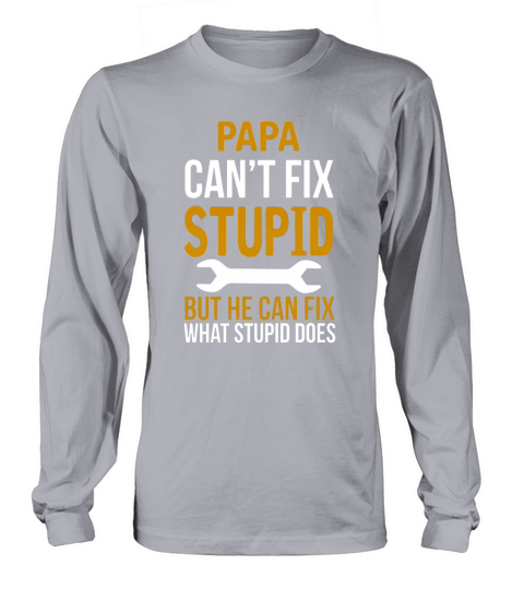Papa Can’t Fix Stupid But He Can Fix What Stupid Long sleeved Unisex