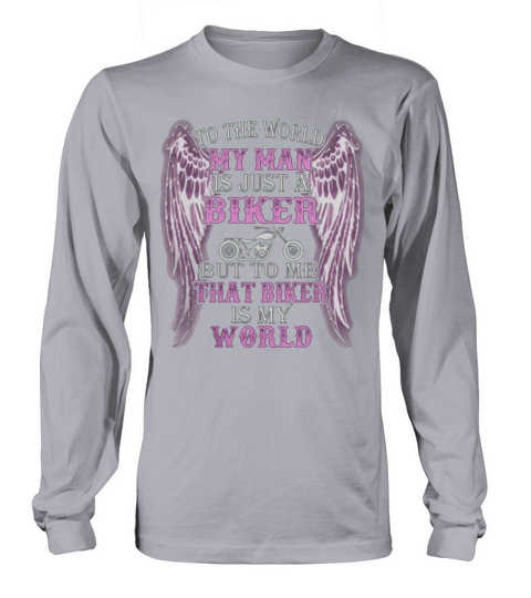 To The World My Man Is Just A Biker But To Me That Biker Is My World Long sleeved Unisex