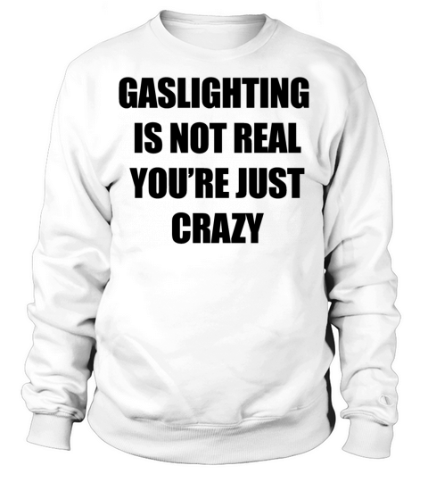 GASLIGHTING IS NOT REAL YOURE JUST CRAZY FUNNY Sweatshirt Unisex