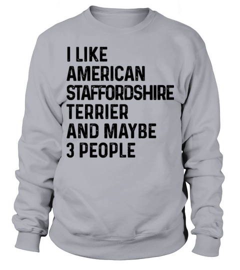 I Like American Staffordshire Terrier And Maybe 3 Sweatshirt Unisex