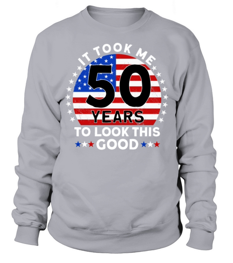 It Took Me 50 Years To Look This Good Sweatshirt Unisex