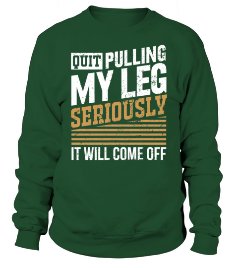 Quit Pulling My Leg Seriously It Will Come Off Sweatshirt Unisex