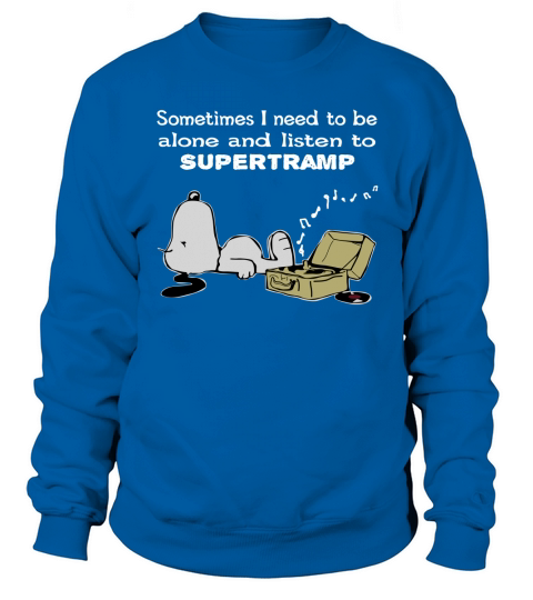 Sometimes I need to be alone and listen to Supertramp Sweatshirt Unisex
