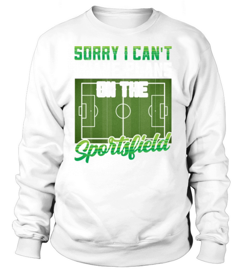 Sorry I Cant I Have Plans On The Sports Field Sweatshirt Unisex