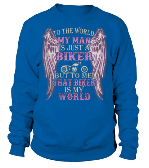 To The World My Man Is Just A Biker But To Me That Biker Is My World Sweatshirt Unisex