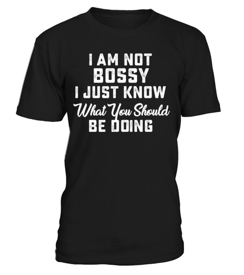 I Am Not Bosy I Just Know What You Should Be Doing T-Shirt Unisex