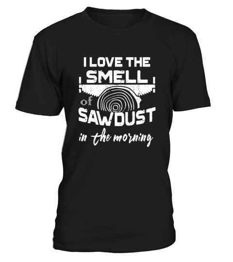 I Love The Smell Of Sawdust In The Morning Woodwork T shirt T-Shirt Unisex