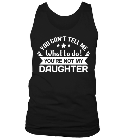 YOU CANT TELL ME WHAT TO DO YOU ARET MY DAUGHTER Tank Top Unisex