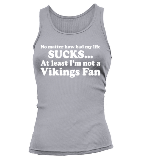 How Bad My Life Sucks At Least Im Not A Vikings Tank top Woman