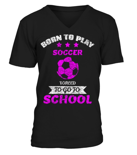 Born To Play Soccer Forced To Go To School V-Neck T-shirt
