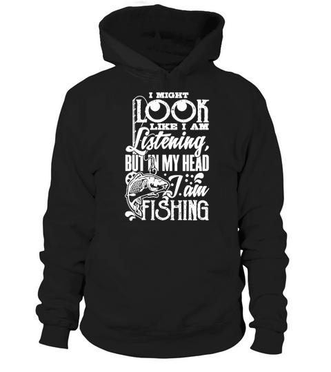I May Look Like I Am Listening Fishing Tshirt Hoodie Unisex