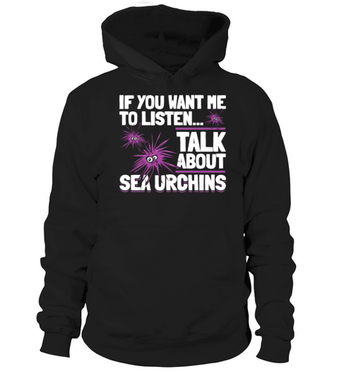 If You Want Me To Listen Talk About Sea Urchins Hoodie Unisex