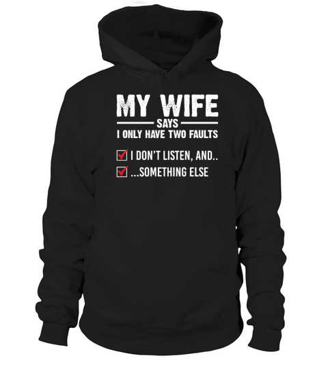 My Wife Says I Only Have Two Faults I Dont Listen Hoodie Unisex