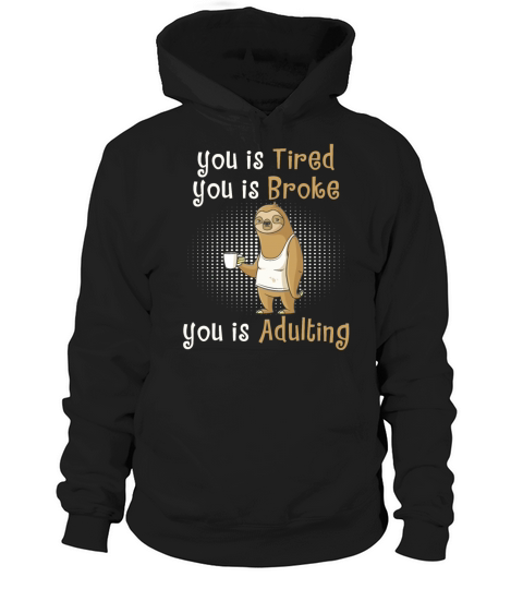 You Is Tired You Is Broke You Is Adulting Sloth Hoodie Unisex
