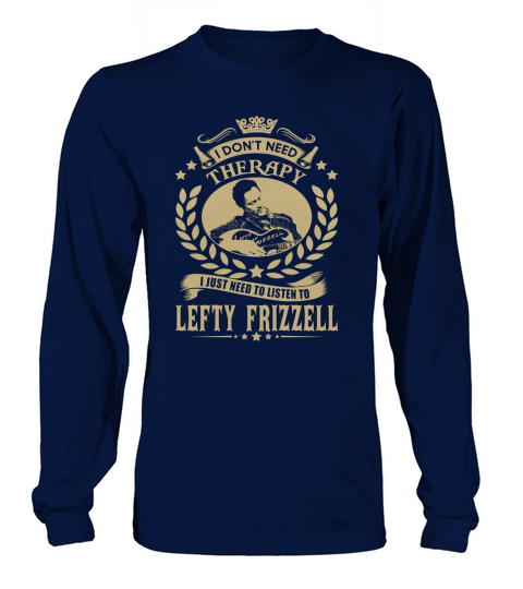 I Dont Need Therapy I Just Need To Listen To Lefty Frizzell TShirt Long sleeved Unisex