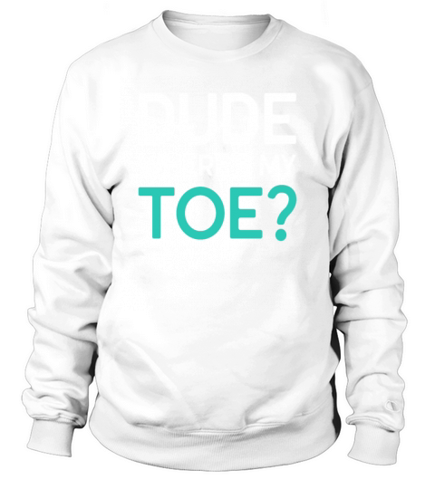 Funny Gifts For Toe Amputee Dude Wheres My Toe Sweatshirt Unisex