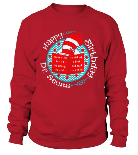 Happy birthday Dr Seuss you’re never too old too wacky too wild Sweatshirt Unisex