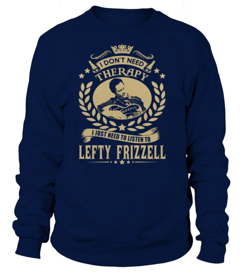 I Dont Need Therapy I Just Need To Listen To Lefty Frizzell TShirt Sweatshirt Unisex