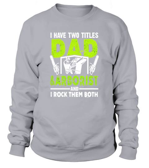 I Have Two Titles Dad And Arborist T-Shirt Sweatshirt Unisex
