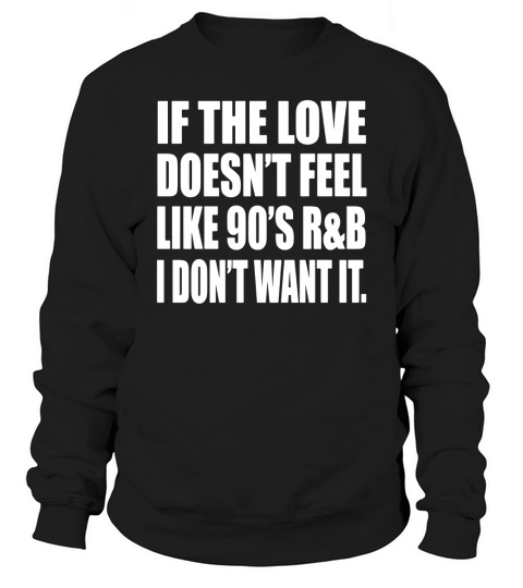 If The Love Doesnt Feel like 90s R&amp;amp;amp;B Tee- Music Lover Tee Sweatshirt Unisex