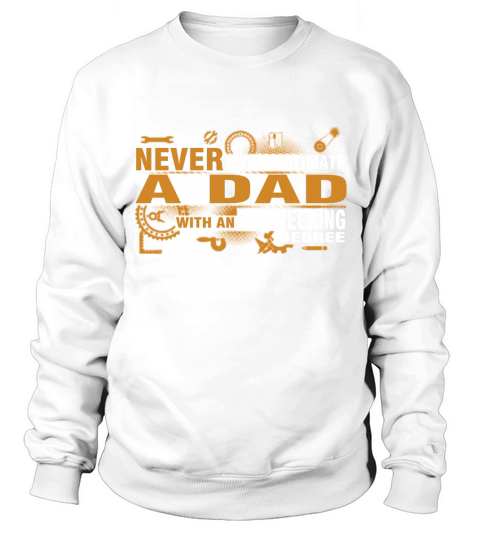 Never Underestimate A Dad With An Engineering Degree T Shirt Sweatshirt Unisex