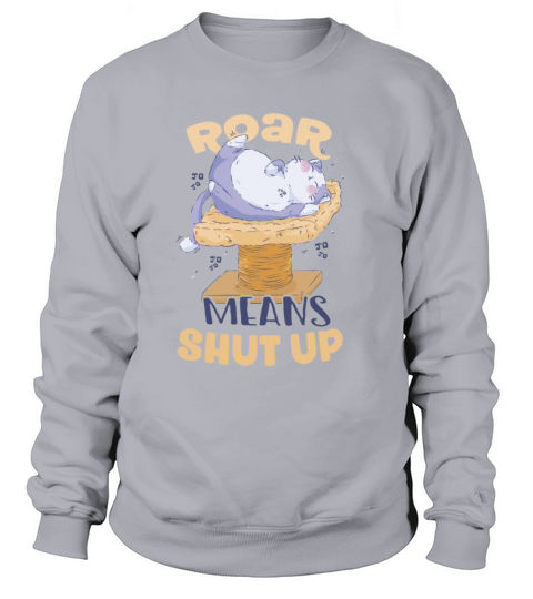 Roar means Shut Up Cat Scratching Post Lover Sweatshirt Unisex